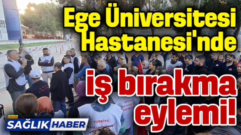 Ege Üniversitesi Hastanesi'nde iş bırakma eylemi!