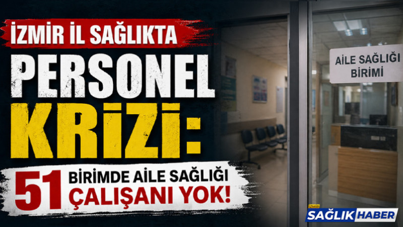 İzmir il sağlıkta personel krizi: 51 birimde aile sağlığı çalışanı yok!