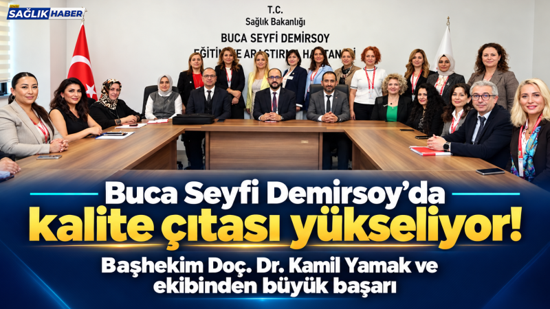 Buca Seyfi Demirsoy’da kalite çıtası yükseliyor: Başhekim Doç. Dr. Kamil Yamak ve ekibinden büyük başarı
